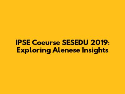 IPSE Coeurse SESEDU 2019: Exploring Alenese Insights