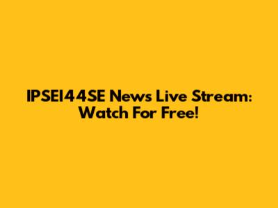 IPSEI44SE News Live Stream: Watch For Free!