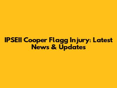 IPSEII Cooper Flagg Injury: Latest News & Updates