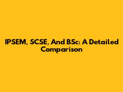 IPSEM, SCSE, And BSc: A Detailed Comparison