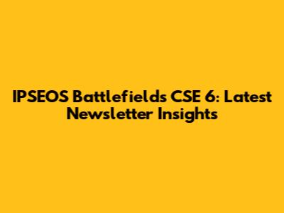 IPSEOS Battlefields CSE 6: Latest Newsletter Insights