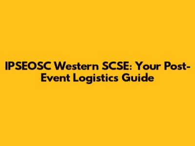 IPSEOSC Western SCSE: Your Post-Event Logistics Guide