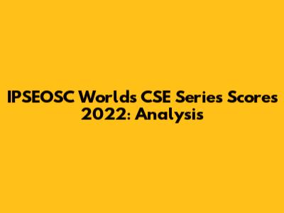 IPSEOSC World's CSE Series Scores 2022: Analysis