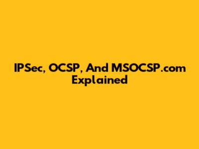 IPSec, OCSP, And MSOCSP.com Explained