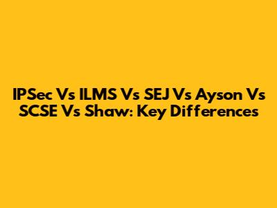 IPSec Vs ILMS Vs SEJ Vs Ayson Vs SCSE Vs Shaw: Key Differences