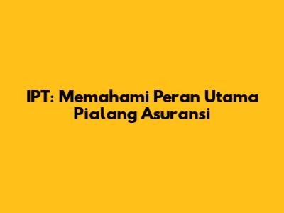 IPT: Memahami Peran Utama Pialang Asuransi