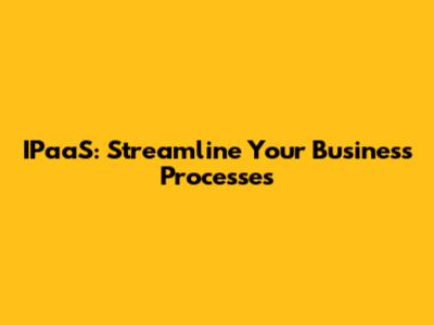 IPaaS: Streamline Your Business Processes