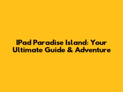 IPad Paradise Island: Your Ultimate Guide & Adventure