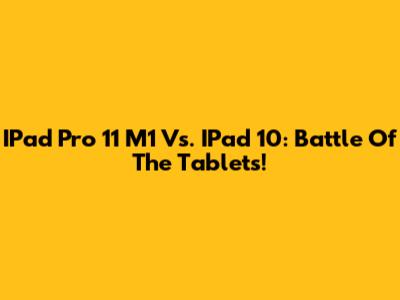 IPad Pro 11 M1 Vs. IPad 10: Battle Of The Tablets!