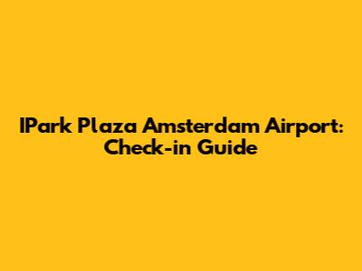 IPark Plaza Amsterdam Airport: Check-in Guide