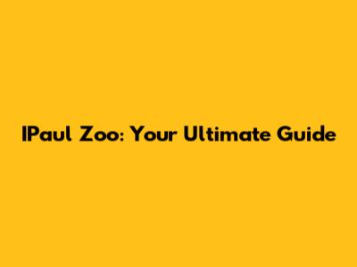 IPaul Zoo: Your Ultimate Guide