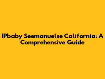 IPbaby Seemanuelse California: A Comprehensive Guide