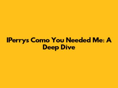 IPerry's 'Como You Needed Me': A Deep Dive