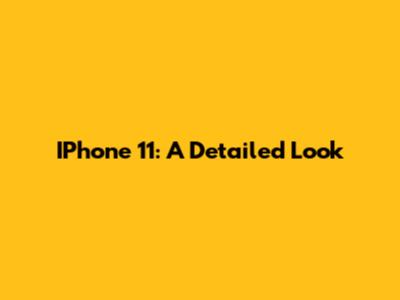 IPhone 11: A Detailed Look