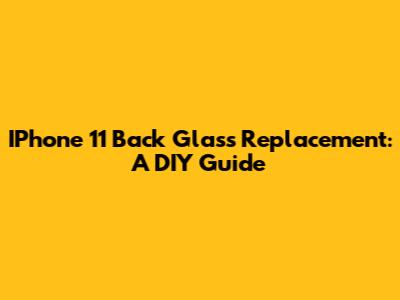 IPhone 11 Back Glass Replacement: A DIY Guide