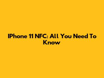 IPhone 11 NFC: All You Need To Know