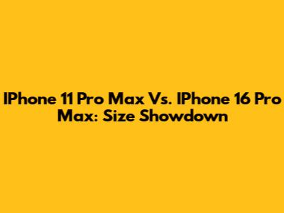 IPhone 11 Pro Max Vs. IPhone 16 Pro Max: Size Showdown