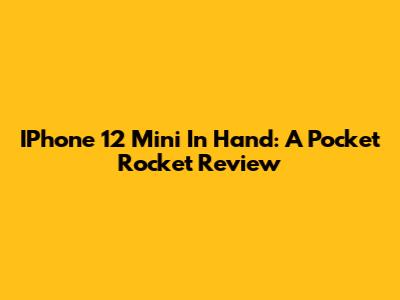 IPhone 12 Mini In Hand: A Pocket Rocket Review