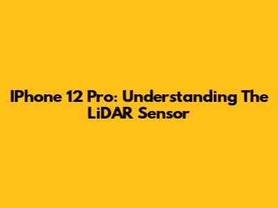IPhone 12 Pro: Understanding The LiDAR Sensor