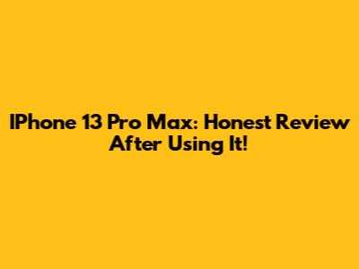 IPhone 13 Pro Max: Honest Review After Using It!
