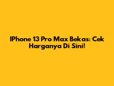 IPhone 13 Pro Max Bekas: Cek Harganya Di Sini!