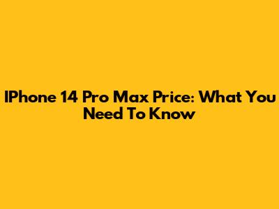 IPhone 14 Pro Max Price: What You Need To Know