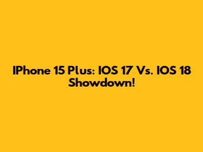 IPhone 15 Plus: IOS 17 Vs. IOS 18 Showdown!