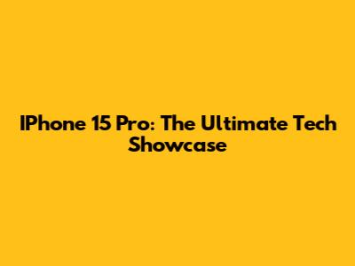 IPhone 15 Pro: The Ultimate Tech Showcase