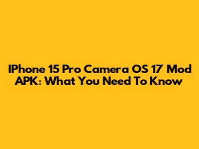 IPhone 15 Pro Camera OS 17 Mod APK: What You Need To Know