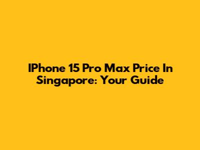 IPhone 15 Pro Max Price In Singapore: Your Guide