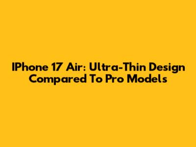 IPhone 17 Air: Ultra-Thin Design Compared To Pro Models