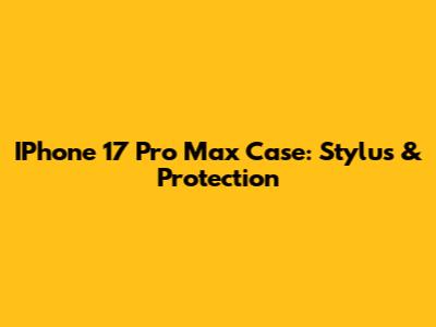 IPhone 17 Pro Max Case: Stylus & Protection