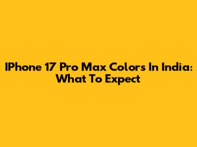 IPhone 17 Pro Max Colors In India: What To Expect