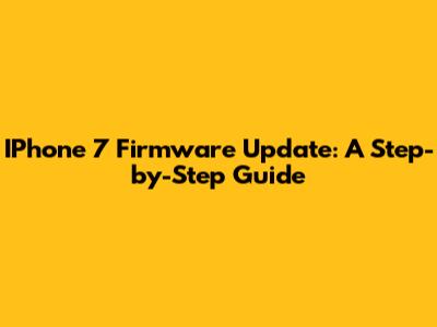IPhone 7 Firmware Update: A Step-by-Step Guide