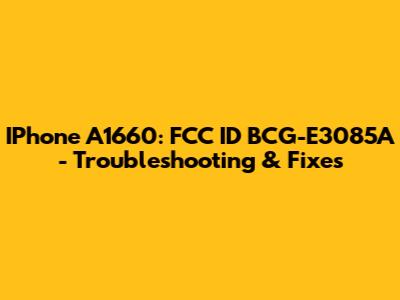 IPhone A1660: FCC ID BCG-E3085A - Troubleshooting & Fixes