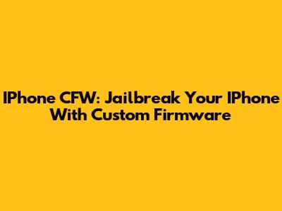 IPhone CFW: Jailbreak Your IPhone With Custom Firmware