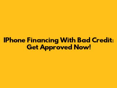 IPhone Financing With Bad Credit: Get Approved Now!