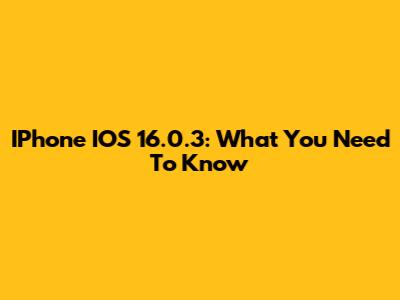 IPhone IOS 16.0.3: What You Need To Know