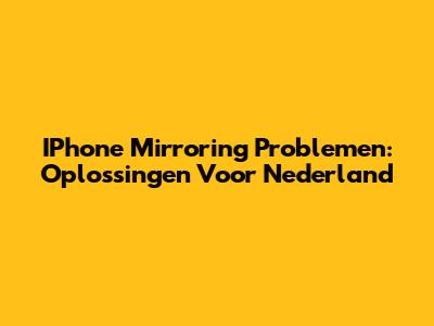 IPhone Mirroring Problemen: Oplossingen Voor Nederland