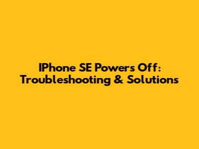 IPhone SE Powers Off: Troubleshooting & Solutions