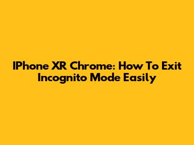 IPhone XR Chrome: How To Exit Incognito Mode Easily