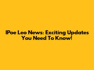 IPoe Leo News: Exciting Updates You Need To Know!