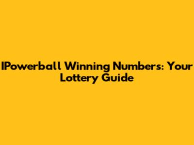 IPowerball Winning Numbers: Your Lottery Guide