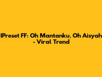 IPreset FF: Oh Mantanku, Oh Aisyah - Viral Trend