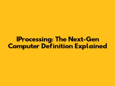 IProcessing: The Next-Gen Computer Definition Explained