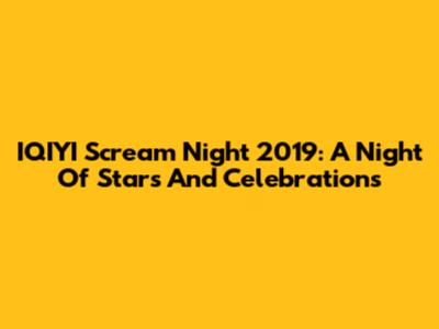 IQIYI Scream Night 2019: A Night Of Stars And Celebrations