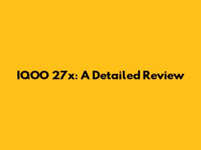 IQOO 27x: A Detailed Review
