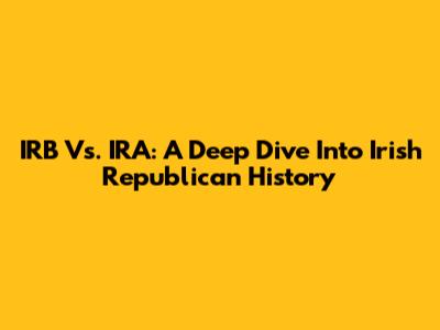 IRB Vs. IRA: A Deep Dive Into Irish Republican History