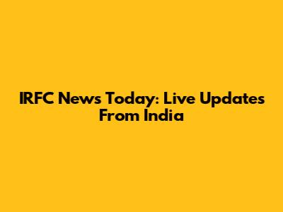 IRFC News Today: Live Updates From India