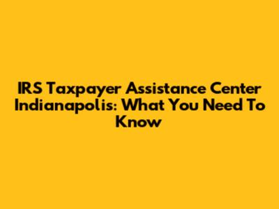 IRS Taxpayer Assistance Center Indianapolis: What You Need To Know